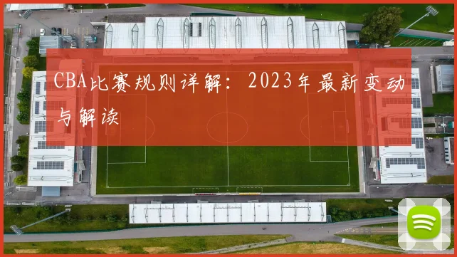 CBA比赛规则详解：2023年最新变动与解读