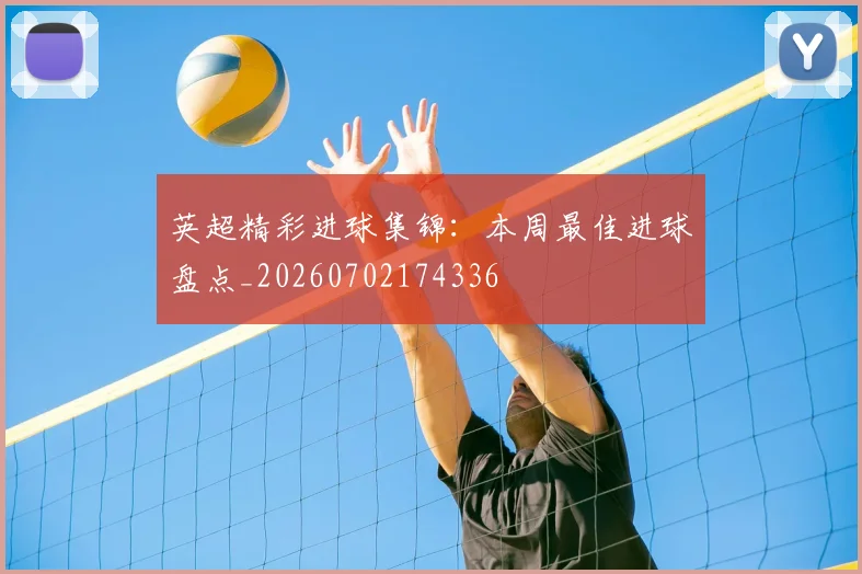 英超精彩进球集锦:本周最佳进球盘点_20260702174336