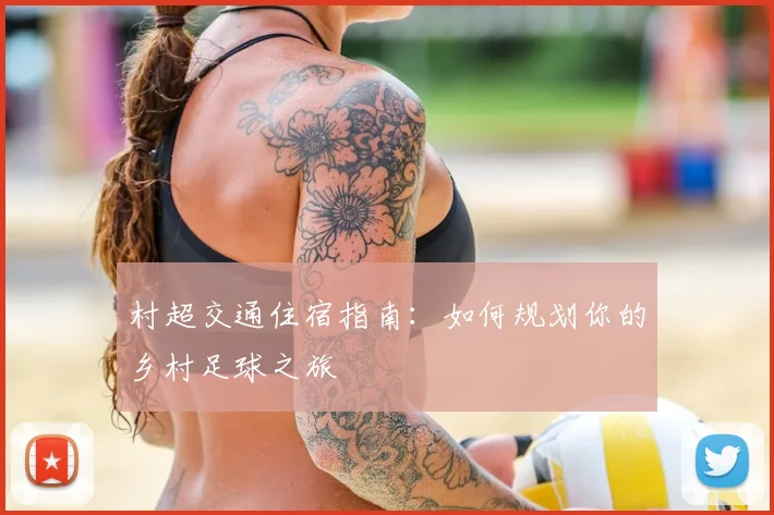 村超交通住宿指南：如何规划你的乡村足球之旅