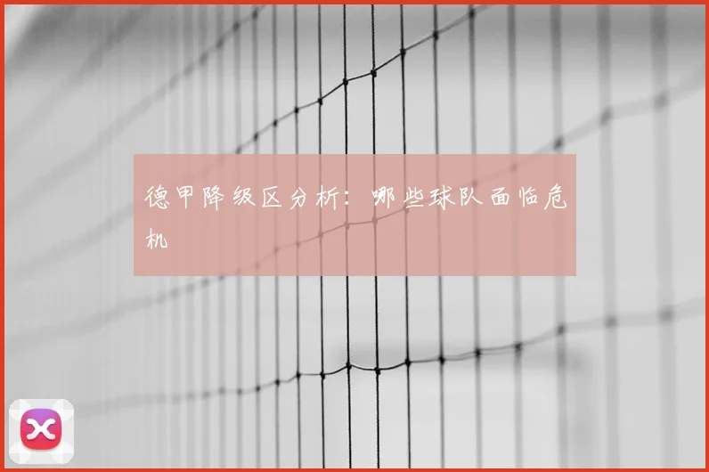 德甲降级区分析：哪些球队面临危机