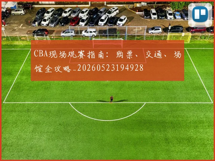 CBA现场观赛指南：购票、交通、场馆全攻略_20260523194928