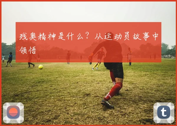 残奥精神是什么？从运动员故事中领悟