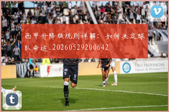 西甲升降级规则详解：如何决定球队命运_20260529200642