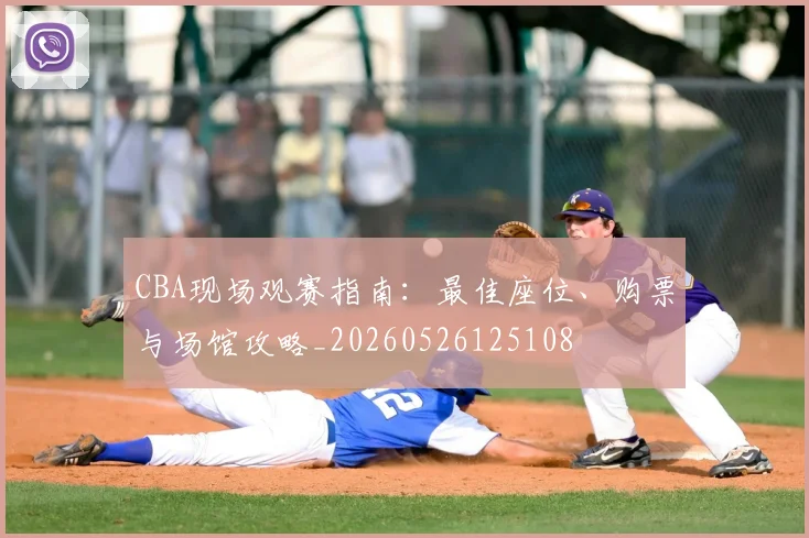 CBA现场观赛指南：最佳座位、购票与场馆攻略_20260526125108